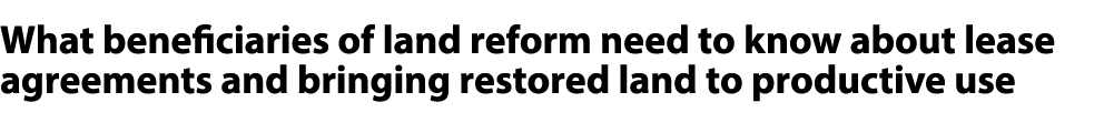 What beneficiaries of land reform need to know about lease agreements and bringing restored land to productive use