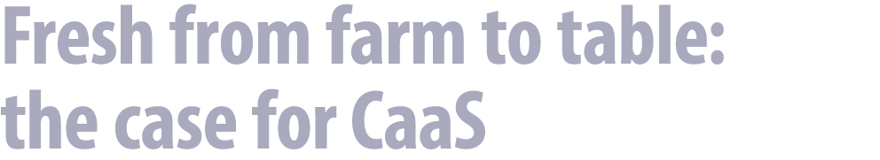 Fresh from farm to table: the case for CaaS