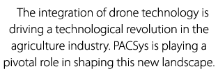 The integration of drone technology is driving a technological revolution in the agriculture industry. PACSys is play...