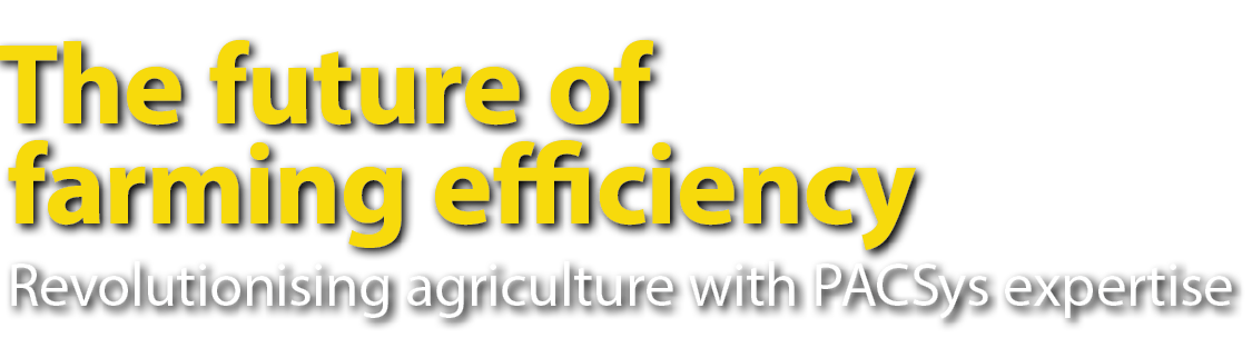 The future of farming efficiency Revolutionising agriculture with PACSys expertise