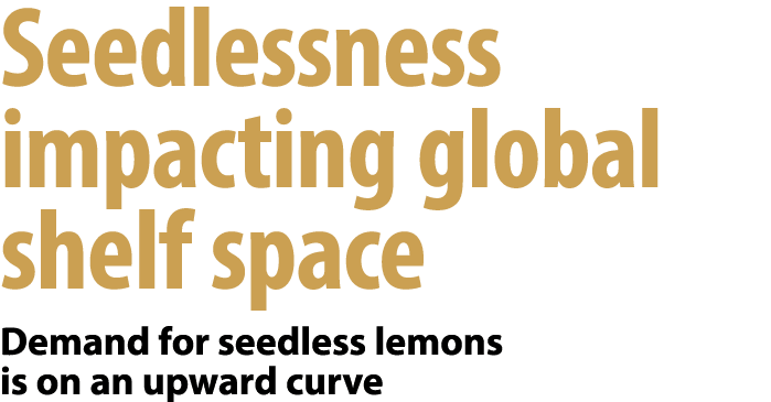 Seedlessness impacting global shelf space Demand for seedless lemons is on an upward curve 