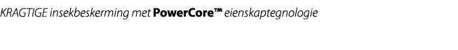 KRAGTIGE insekbeskerming met PowerCore™ eienskaptegnologie 