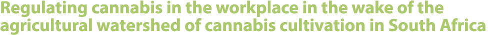 Regulating cannabis in the workplace in the wake of the agricultural watershed of cannabis cultivation in South Africa