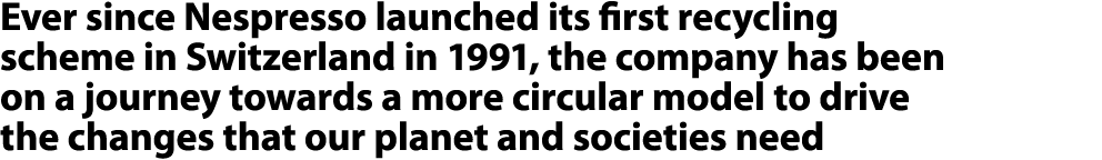 Ever since Nespresso launched its first recycling scheme in Switzerland in 1991, the company has been on a journey to...