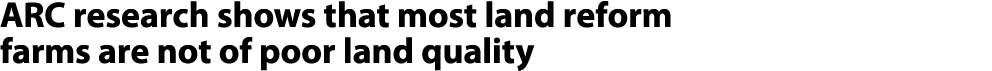 ARC research shows that most land reform farms are not of poor land quality 