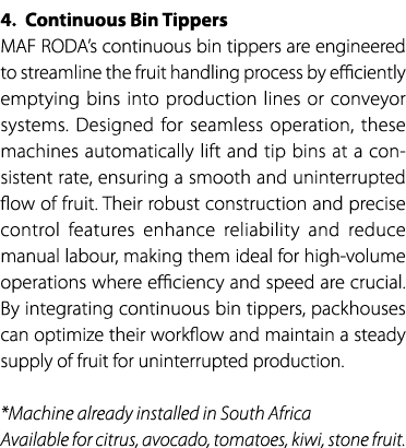 4. Continuous Bin Tippers MAF RODA’s continuous bin tippers are engineered to streamline the fruit handling process b...