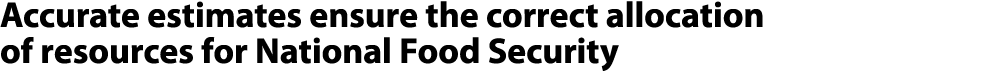 Accurate estimates ensure the correct allocation of resources for National Food Security 