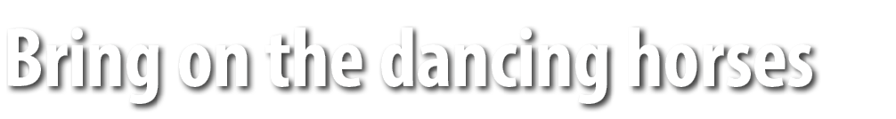 Bring on the dancing horses 