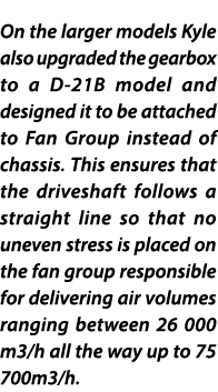On the larger models Kyle also upgraded the gearbox to a D 21B model and designed it to be attached to Fan Group inst...