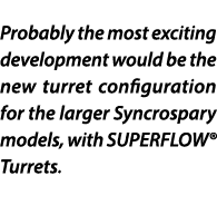 Probably the most exciting development would be the new turret configuration for the larger Syncrospary models, with ...