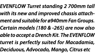 EVENFLOW Turret standing 2 700mm tall with its new and improved chassis attachment and suitable for 940mm Fan Groups...