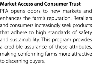 Market Access and Consumer Trust PFA opens doors to new markets and enhances the farm’s reputation. Retailers and con...