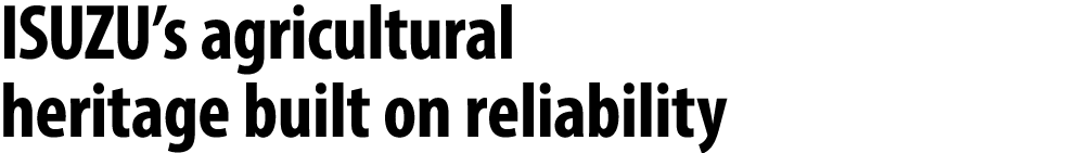 ISUZU’s agricultural heritage built on reliability 