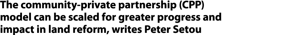 The community private partnership (CPP) model can be scaled for greater progress and impact in land reform, writes Pe...