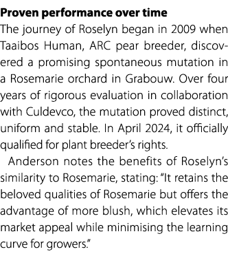 Proven performance over time The journey of Roselyn began in 2009 when Taaibos Human, ARC pear breeder, discovered a ...