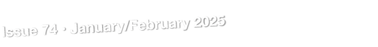Issue 74 • January/February 2025