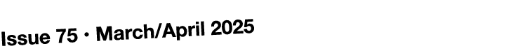 Issue 75 • March/April 2025
