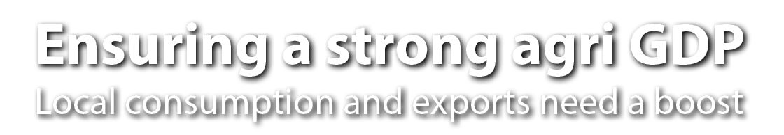 Ensuring a strong agri GDP Local consumption and exports need a boost