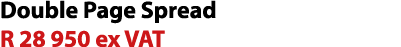 Double Page Spread R 28 950 ex VAT