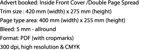 Advert booked: Inside Front Cover /Double Page Spread Trim size : 420 mm (width) x 275 mm (height) Page type area: 40...